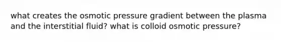 what creates the osmotic pressure gradient between the plasma and the interstitial fluid? what is colloid osmotic pressure?