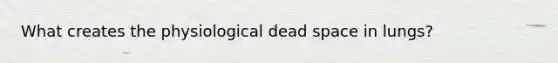 What creates the physiological dead space in lungs?