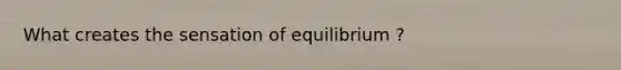 What creates the sensation of equilibrium ?