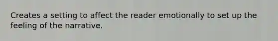 Creates a setting to affect the reader emotionally to set up the feeling of the narrative.