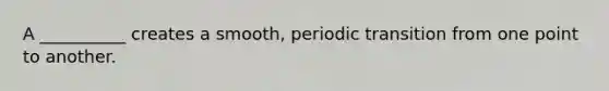 A __________ creates a smooth, periodic transition from one point to another.