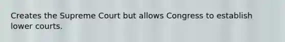 Creates the Supreme Court but allows Congress to establish lower courts.