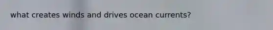 what creates winds and drives ocean currents?