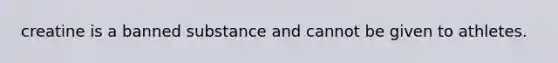 creatine is a banned substance and cannot be given to athletes.