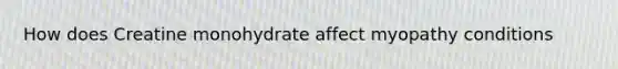 How does Creatine monohydrate affect myopathy conditions