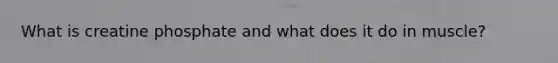 What is creatine phosphate and what does it do in muscle?
