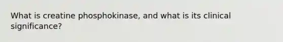 What is creatine phosphokinase, and what is its clinical significance?