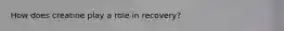 How does creatine play a role in recovery?
