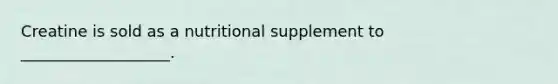 Creatine is sold as a nutritional supplement to ___________________.