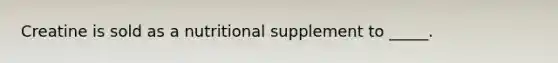 Creatine is sold as a nutritional supplement to _____.