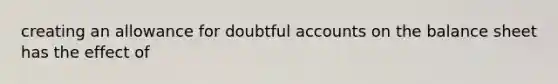 creating an allowance for doubtful accounts on the balance sheet has the effect of