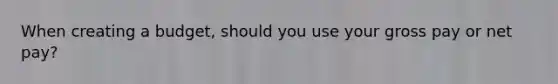 When creating a budget, should you use your gross pay or net pay?