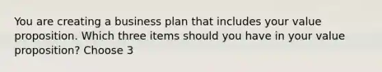 You are creating a business plan that includes your value proposition. Which three items should you have in your value proposition? Choose 3