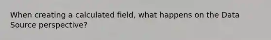 When creating a calculated field, what happens on the Data Source perspective?