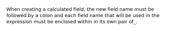 When creating a calculated field, the new field name must be followed by a colon and each field name that will be used in the expression must be enclosed within in its own pair of_.