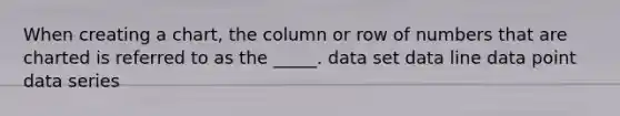 When creating a chart, the column or row of numbers that are charted is referred to as the _____. data set data line data point data series