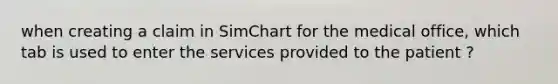 when creating a claim in SimChart for the medical office, which tab is used to enter the services provided to the patient ?