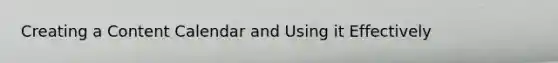 Creating a Content Calendar and Using it Effectively