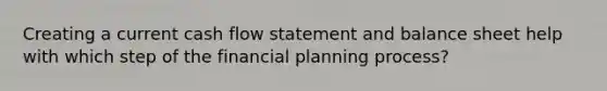 Creating a current cash flow statement and balance sheet help with which step of the financial planning process?