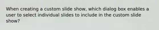 When creating a custom slide show, which dialog box enables a user to select individual slides to include in the custom slide show?