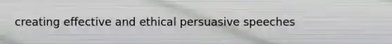creating effective and ethical persuasive speeches