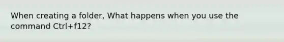 When creating a folder, What happens when you use the command Ctrl+f12?