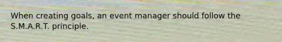 When creating goals, an event manager should follow the S.M.A.R.T. principle.