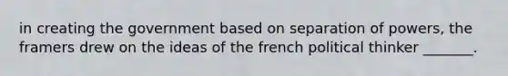 in creating the government based on separation of powers, the framers drew on the ideas of the french political thinker _______.