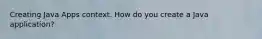Creating Java Apps context. How do you create a Java application?