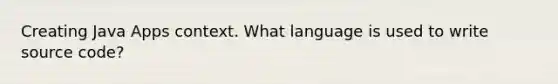 Creating Java Apps context. What language is used to write source code?