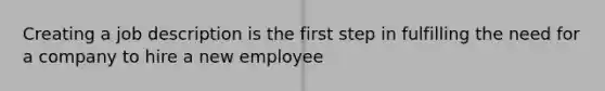 Creating a job description is the first step in fulfilling the need for a company to hire a new employee