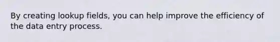 By creating lookup fields, you can help improve the efficiency of the data entry process.