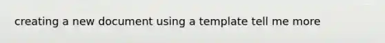creating a new document using a template tell me more