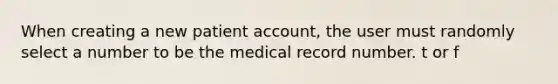 When creating a new patient account, the user must randomly select a number to be the medical record number. t or f