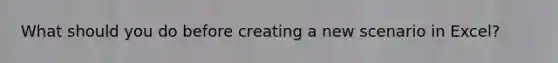 What should you do before creating a new scenario in Excel?