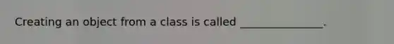 Creating an object from a class is called _______________.