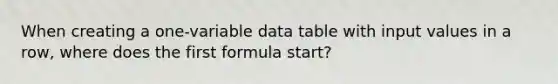 When creating a one-variable data table with input values in a row, where does the first formula start?