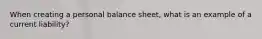 When creating a personal balance sheet, what is an example of a current liability?