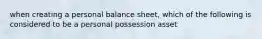 when creating a personal balance sheet, which of the following is considered to be a personal possession asset