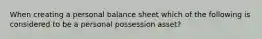 When creating a personal balance sheet which of the following is considered to be a personal possession asset?