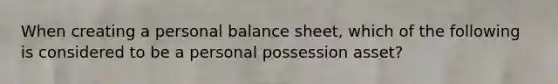 When creating a personal balance sheet, which of the following is considered to be a personal possession asset?