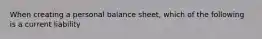 When creating a personal balance sheet, which of the following is a current liability