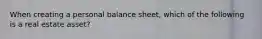 When creating a personal balance sheet, which of the following is a real estate asset?