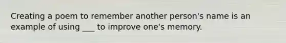 Creating a poem to remember another person's name is an example of using ___ to improve one's memory.