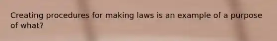 Creating procedures for making laws is an example of a purpose of what?