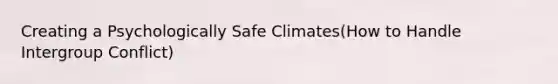 Creating a Psychologically Safe Climates(How to Handle Intergroup Conflict)