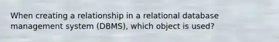 When creating a relationship in a relational database management system (DBMS), which object is used?