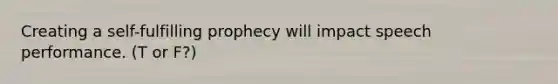 Creating a self-fulfilling prophecy will impact speech performance. (T or F?)