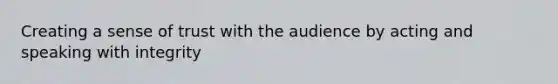 Creating a sense of trust with the audience by acting and speaking with integrity