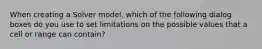 When creating a Solver model, which of the following dialog boxes do you use to set limitations on the possible values that a cell or range can contain?